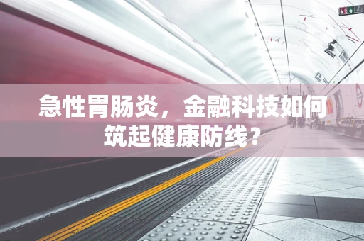 急性胃肠炎，金融科技如何筑起健康防线？