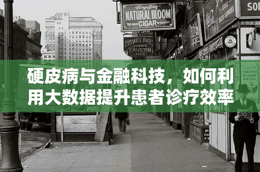 硬皮病与金融科技，如何利用大数据提升患者诊疗效率？