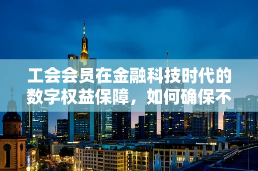 工会会员在金融科技时代的数字权益保障，如何确保不落伍？