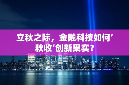 立秋之际，金融科技如何‘秋收’创新果实？