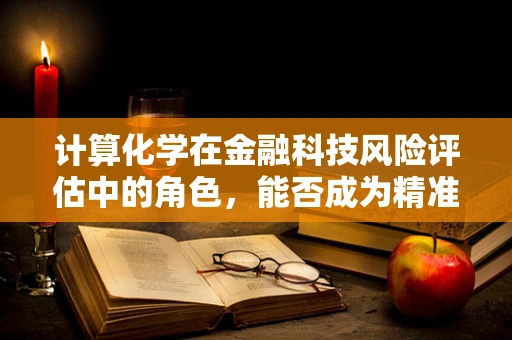 计算化学在金融科技风险评估中的角色，能否成为精准预测的‘化学方程式’？