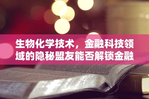 生物化学技术，金融科技领域的隐秘盟友能否解锁金融新纪元？