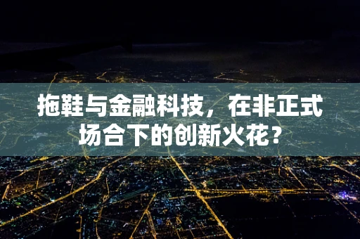 拖鞋与金融科技，在非正式场合下的创新火花？