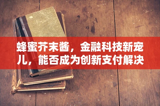 蜂蜜芥末酱，金融科技新宠儿，能否成为创新支付解决方案的甜蜜秘籍？