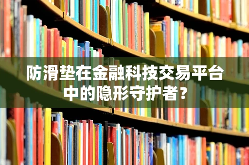 防滑垫在金融科技交易平台中的隐形守护者？