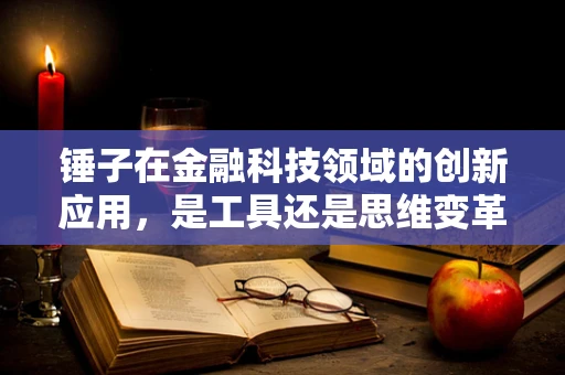 锤子在金融科技领域的创新应用，是工具还是思维变革？