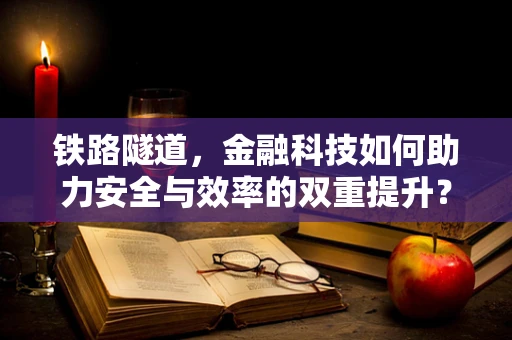 铁路隧道，金融科技如何助力安全与效率的双重提升？