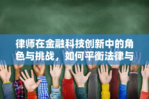 律师在金融科技创新中的角色与挑战，如何平衡法律与创新的边界？