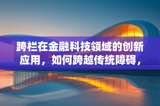 跨栏在金融科技领域的创新应用，如何跨越传统障碍，实现技术飞跃？