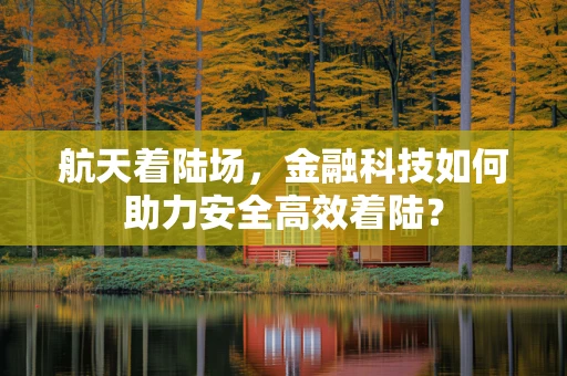 航天着陆场，金融科技如何助力安全高效着陆？