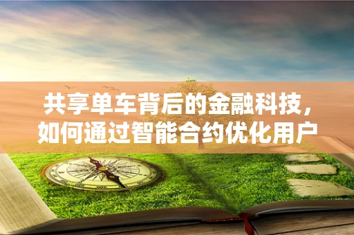 共享单车背后的金融科技，如何通过智能合约优化用户体验与风险管理？