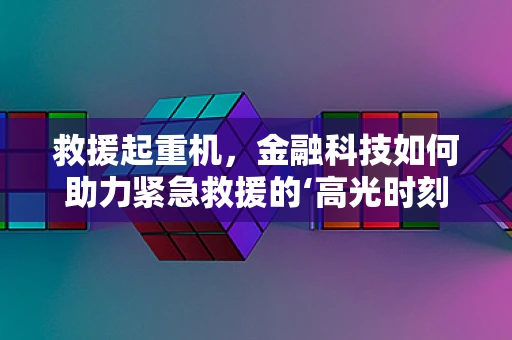 救援起重机，金融科技如何助力紧急救援的‘高光时刻’？