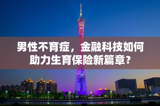 男性不育症，金融科技如何助力生育保险新篇章？