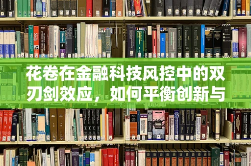 花卷在金融科技风控中的双刃剑效应，如何平衡创新与安全？