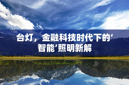 台灯，金融科技时代下的‘智能’照明新解