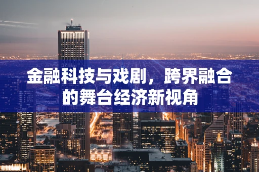 金融科技与戏剧，跨界融合的舞台经济新视角