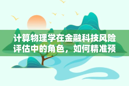 计算物理学在金融科技风险评估中的角色，如何精准预测市场波动？