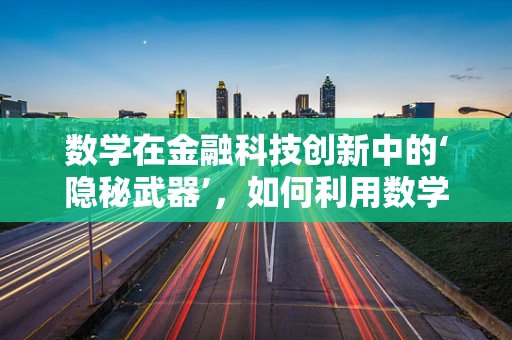 数学在金融科技创新中的‘隐秘武器’，如何利用数学模型优化风险评估？