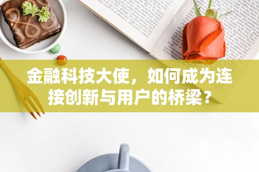 金融科技大使，如何成为连接创新与用户的桥梁？