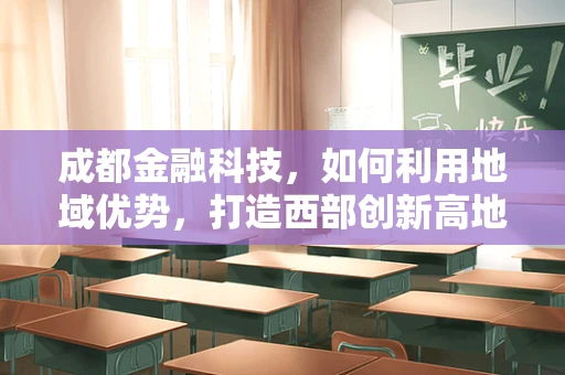 成都金融科技，如何利用地域优势，打造西部创新高地？