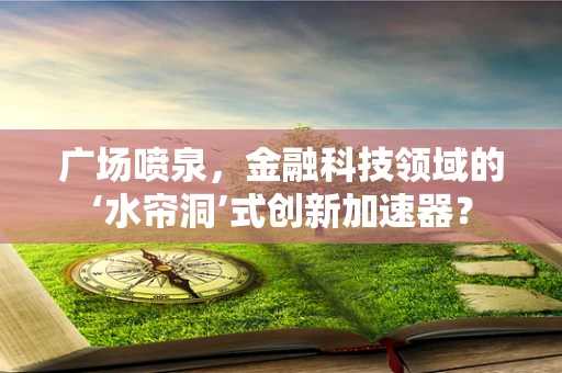 广场喷泉，金融科技领域的‘水帘洞’式创新加速器？