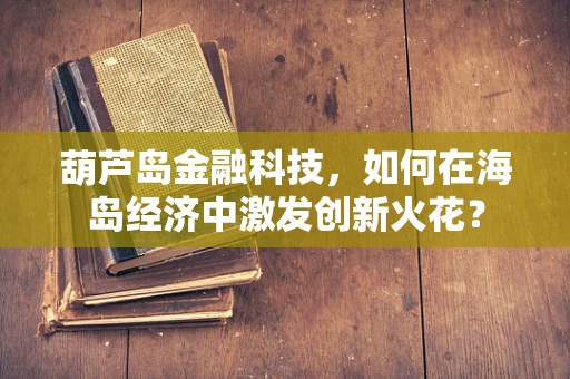 葫芦岛金融科技，如何在海岛经济中激发创新火花？