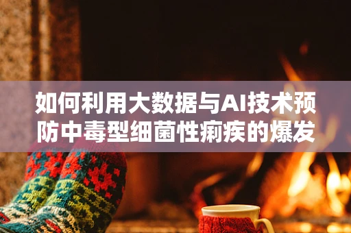 如何利用大数据与AI技术预防中毒型细菌性痢疾的爆发？