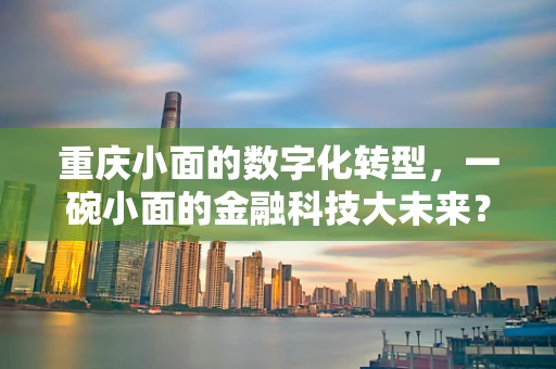 重庆小面的数字化转型，一碗小面的金融科技大未来？