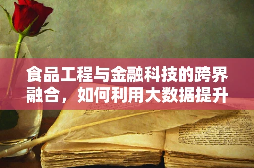 食品工程与金融科技的跨界融合，如何利用大数据提升食品安全与效率？