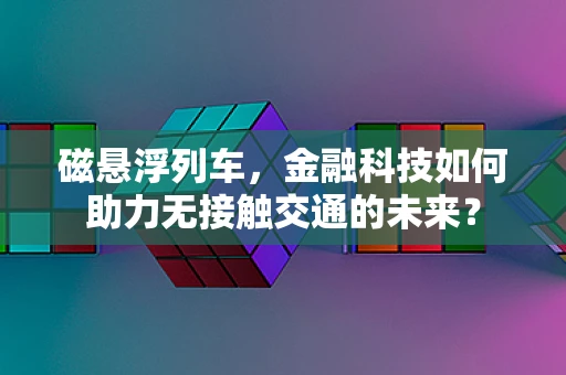 磁悬浮列车，金融科技如何助力无接触交通的未来？