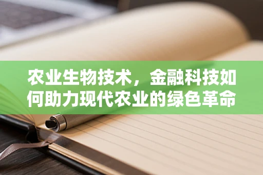 农业生物技术，金融科技如何助力现代农业的绿色革命？