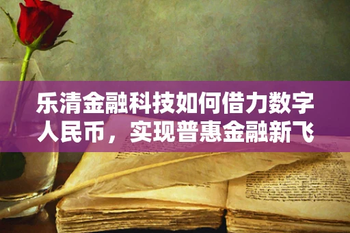 乐清金融科技如何借力数字人民币，实现普惠金融新飞跃？