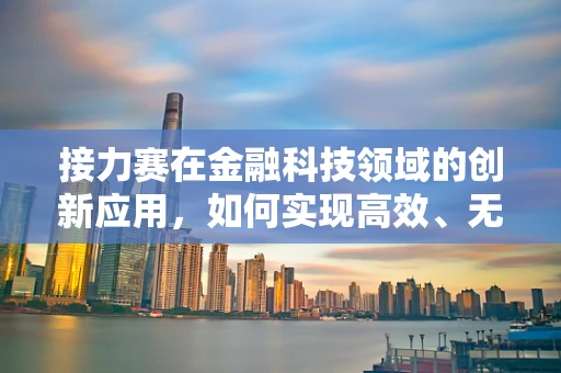 接力赛在金融科技领域的创新应用，如何实现高效、无缝的传棒？