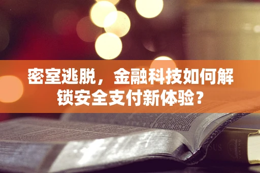 密室逃脱，金融科技如何解锁安全支付新体验？