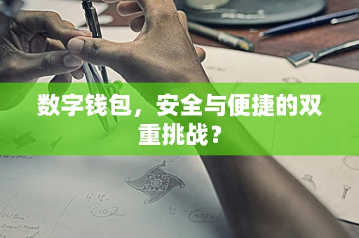 数字钱包，安全与便捷的双重挑战？