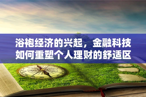 浴袍经济的兴起，金融科技如何重塑个人理财的舒适区？