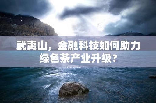 武夷山，金融科技如何助力绿色茶产业升级？