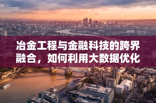 冶金工程与金融科技的跨界融合，如何利用大数据优化钢铁生产流程？