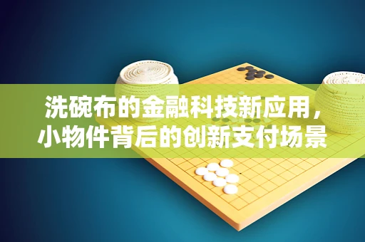 洗碗布的金融科技新应用，小物件背后的创新支付场景