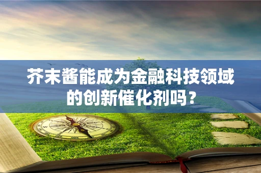 芥末酱能成为金融科技领域的创新催化剂吗？