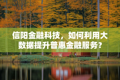 信阳金融科技，如何利用大数据提升普惠金融服务？