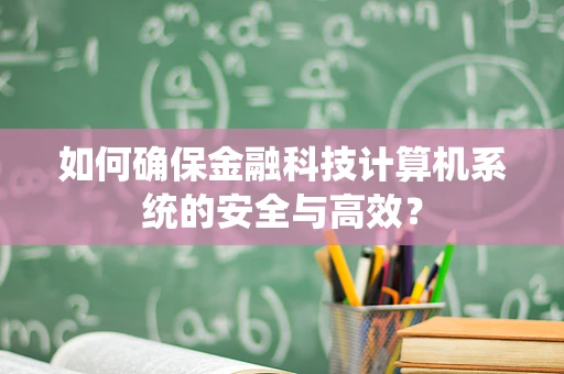 如何确保金融科技计算机系统的安全与高效？