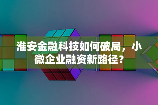 淮安金融科技如何破局，小微企业融资新路径？