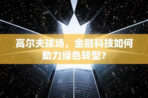 高尔夫球场，金融科技如何助力绿色转型？