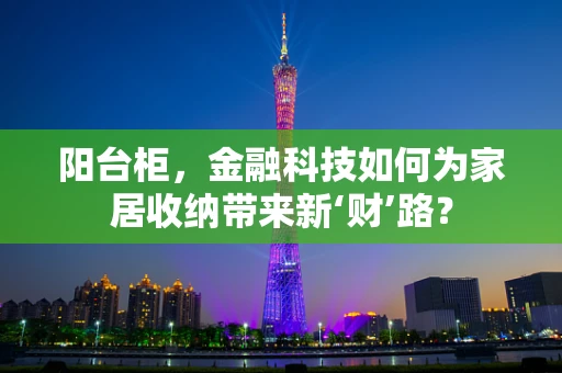 阳台柜，金融科技如何为家居收纳带来新‘财’路？