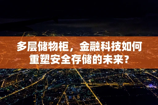 多层储物柜，金融科技如何重塑安全存储的未来？