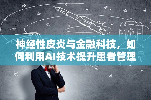 神经性皮炎与金融科技，如何利用AI技术提升患者管理体验？