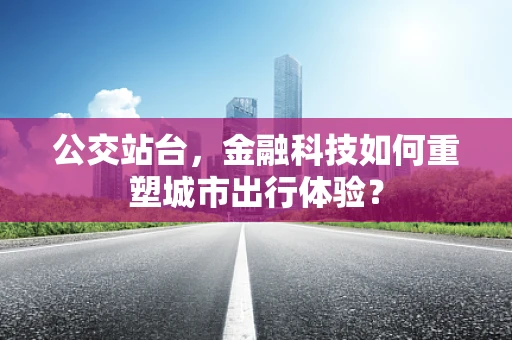 公交站台，金融科技如何重塑城市出行体验？