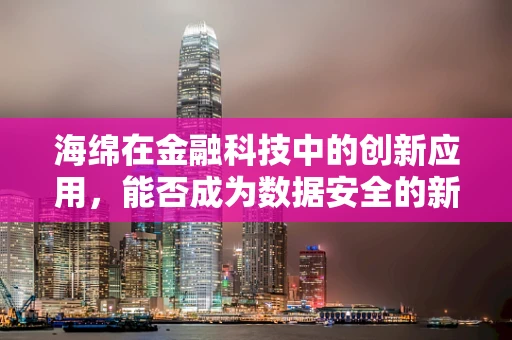 海绵在金融科技中的创新应用，能否成为数据安全的新防线？