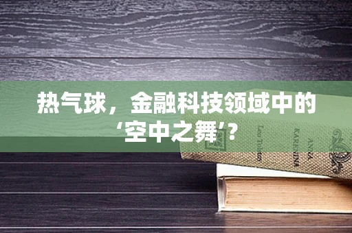 热气球，金融科技领域中的‘空中之舞’？